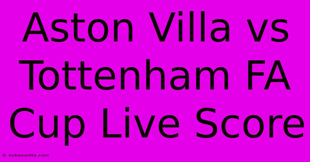 Aston Villa Vs Tottenham FA Cup Live Score