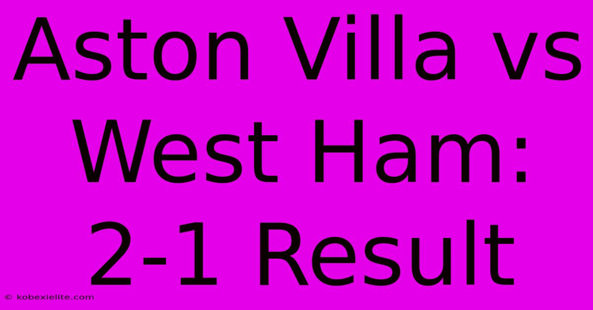 Aston Villa Vs West Ham: 2-1 Result