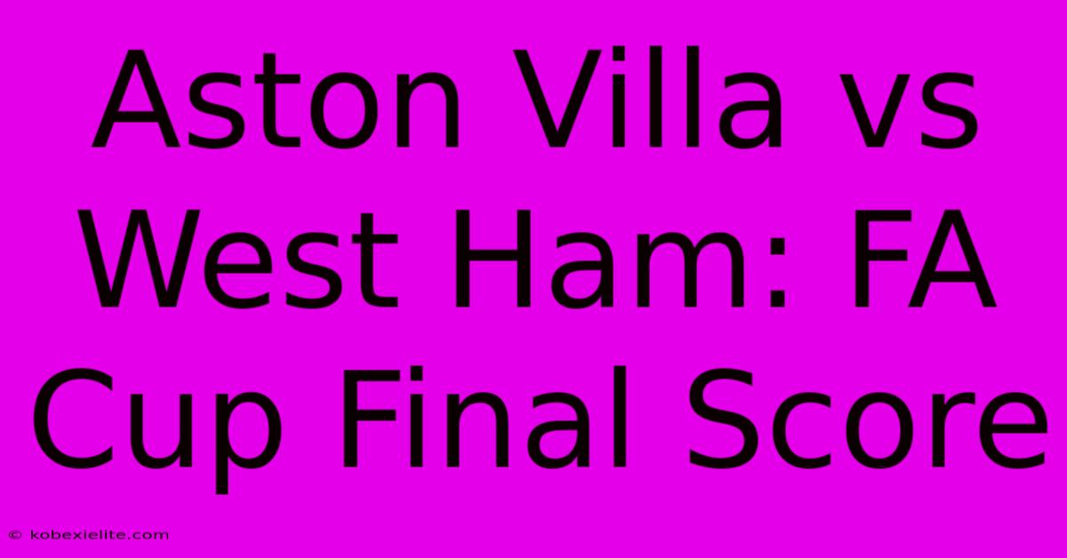 Aston Villa Vs West Ham: FA Cup Final Score