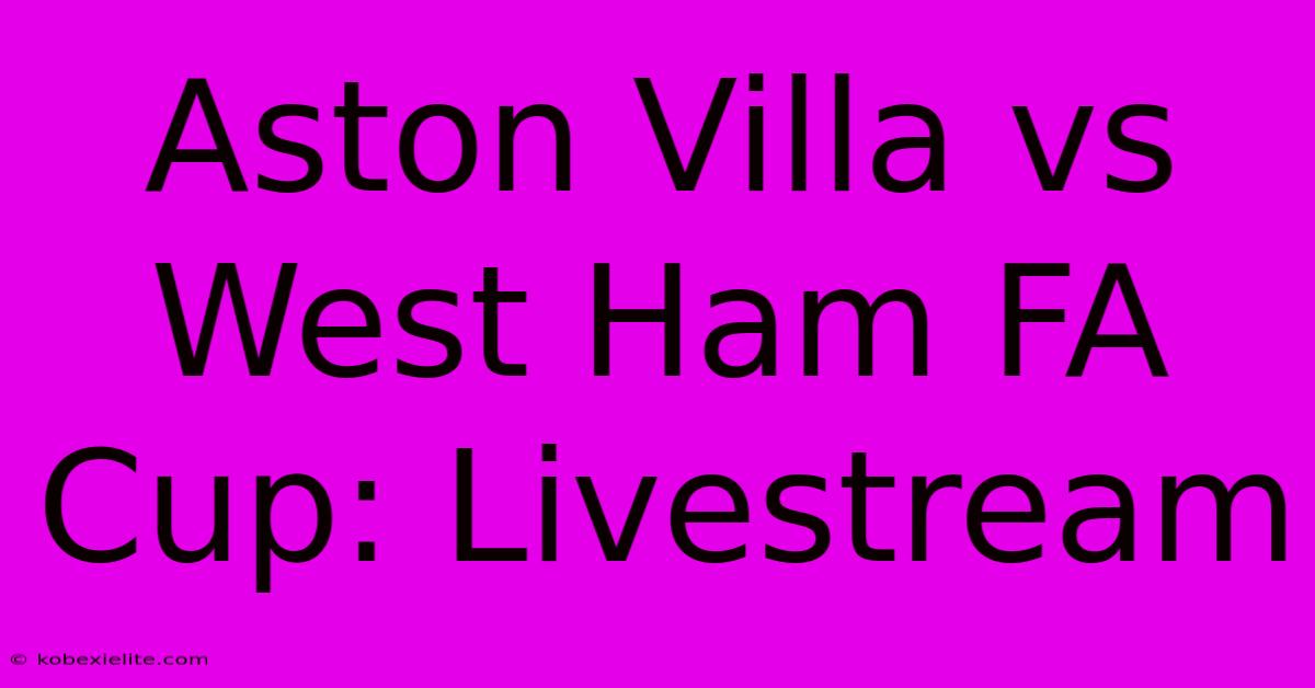 Aston Villa Vs West Ham FA Cup: Livestream