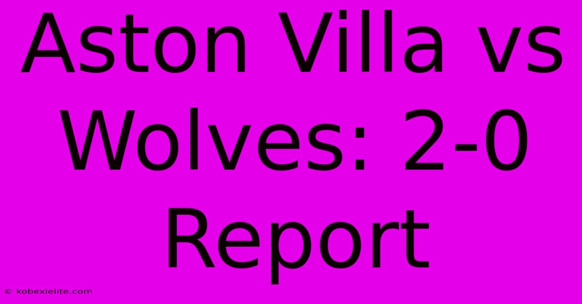 Aston Villa Vs Wolves: 2-0 Report