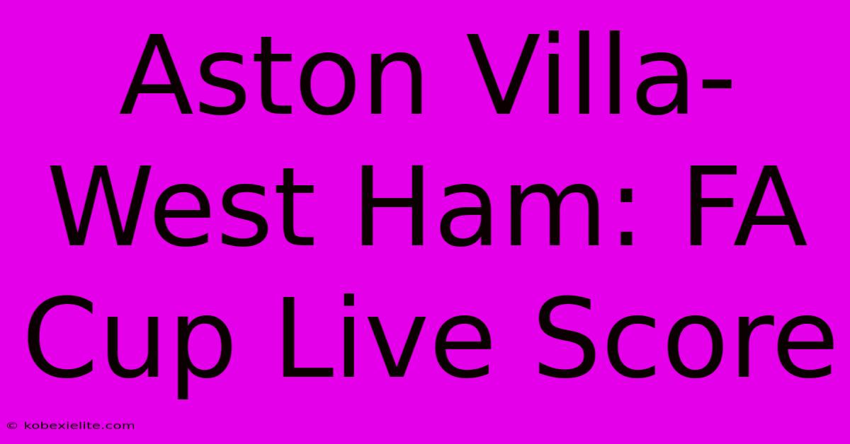 Aston Villa-West Ham: FA Cup Live Score