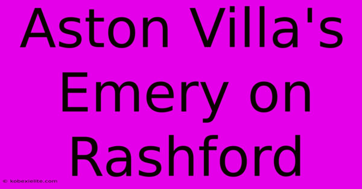 Aston Villa's Emery On Rashford