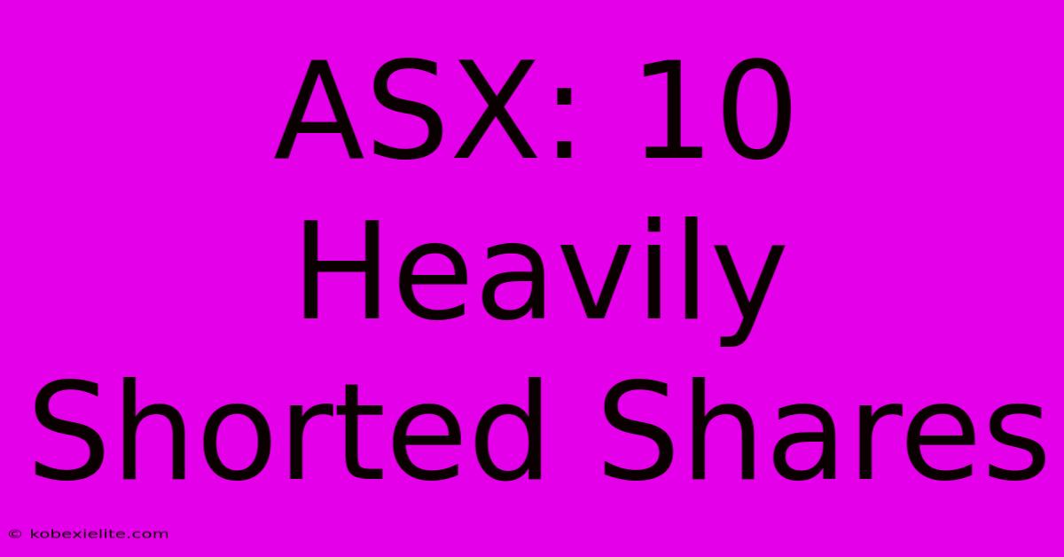 ASX: 10 Heavily Shorted Shares