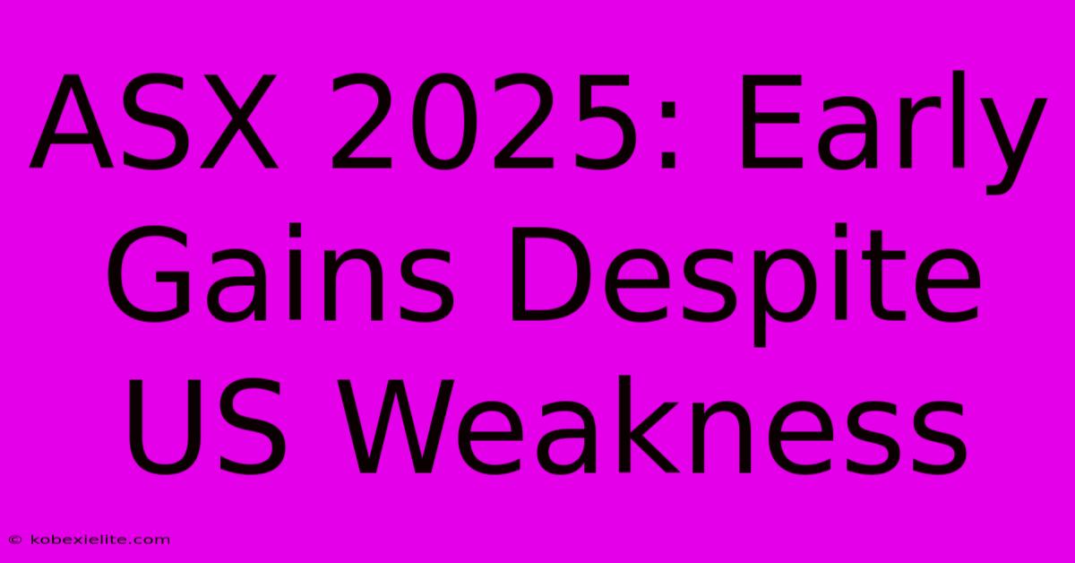 ASX 2025: Early Gains Despite US Weakness