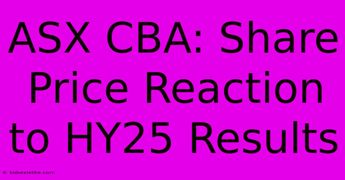 ASX CBA: Share Price Reaction To HY25 Results