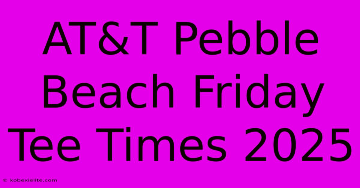 AT&T Pebble Beach Friday Tee Times 2025