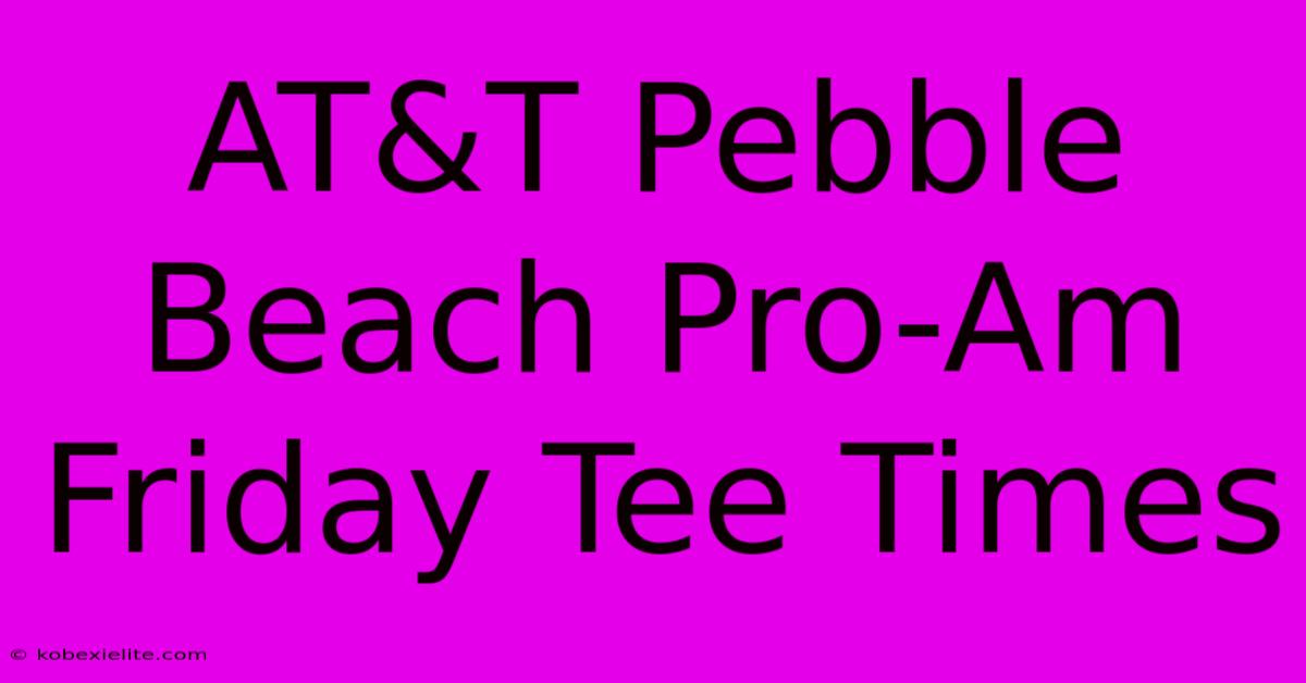 AT&T Pebble Beach Pro-Am Friday Tee Times