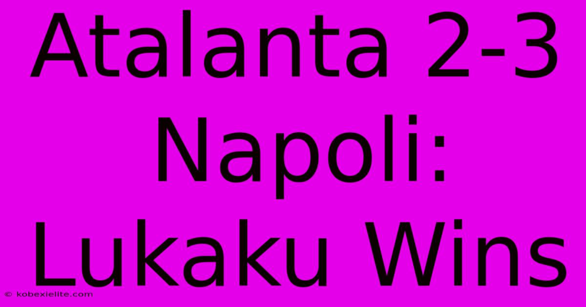 Atalanta 2-3 Napoli: Lukaku Wins