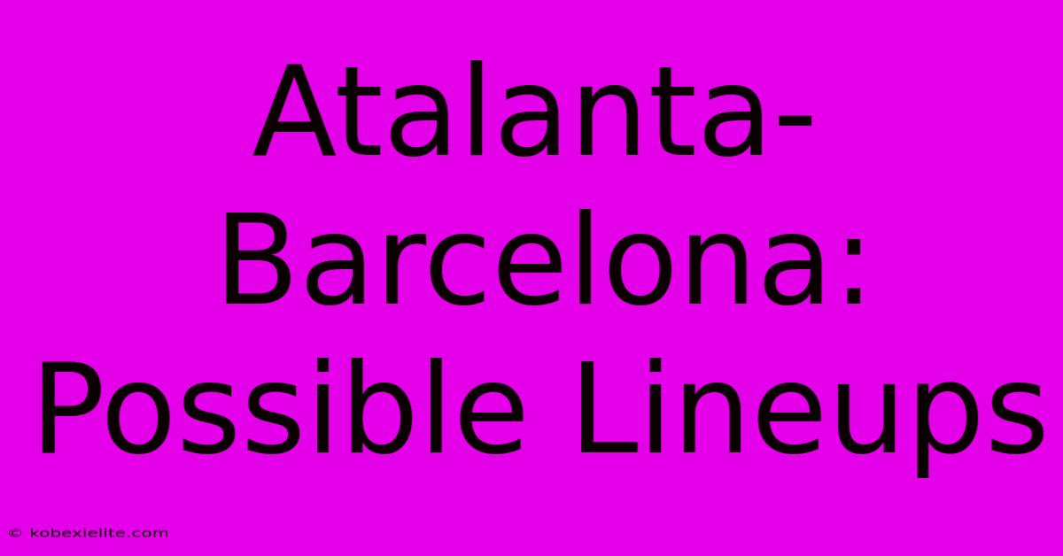 Atalanta-Barcelona: Possible Lineups