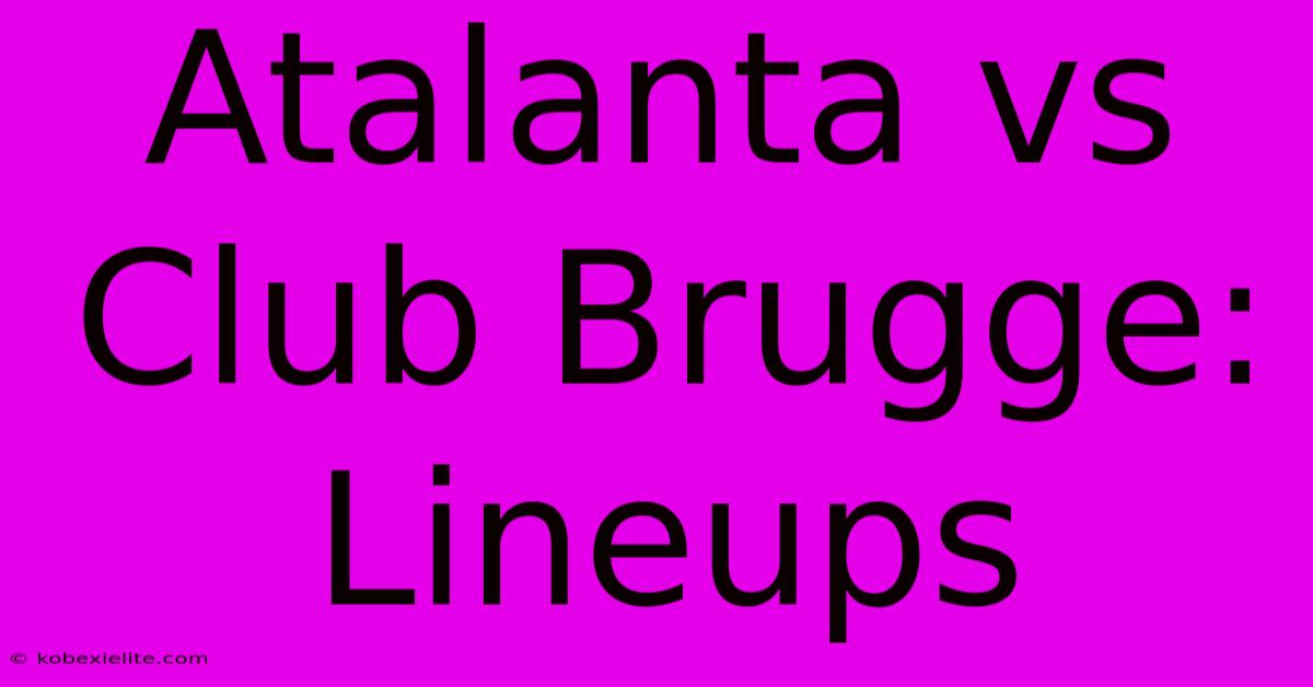 Atalanta Vs Club Brugge: Lineups