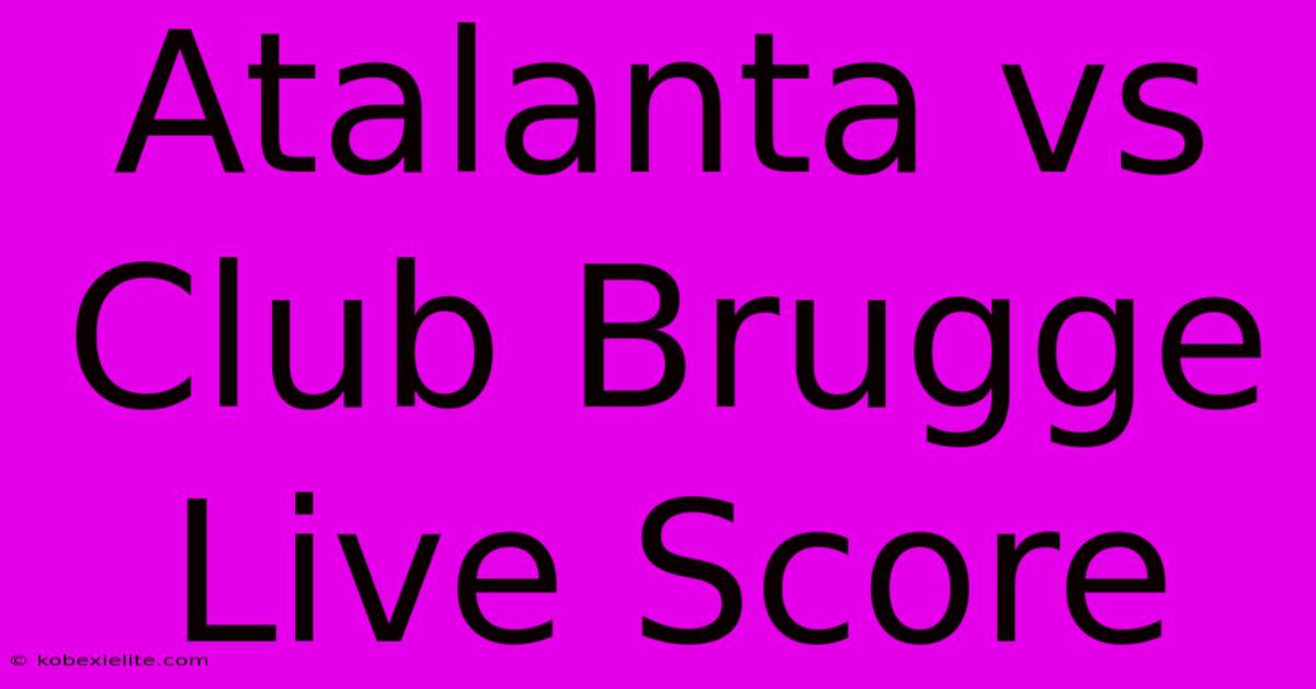 Atalanta Vs Club Brugge Live Score