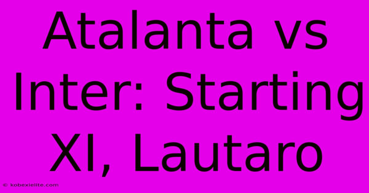 Atalanta Vs Inter: Starting XI, Lautaro