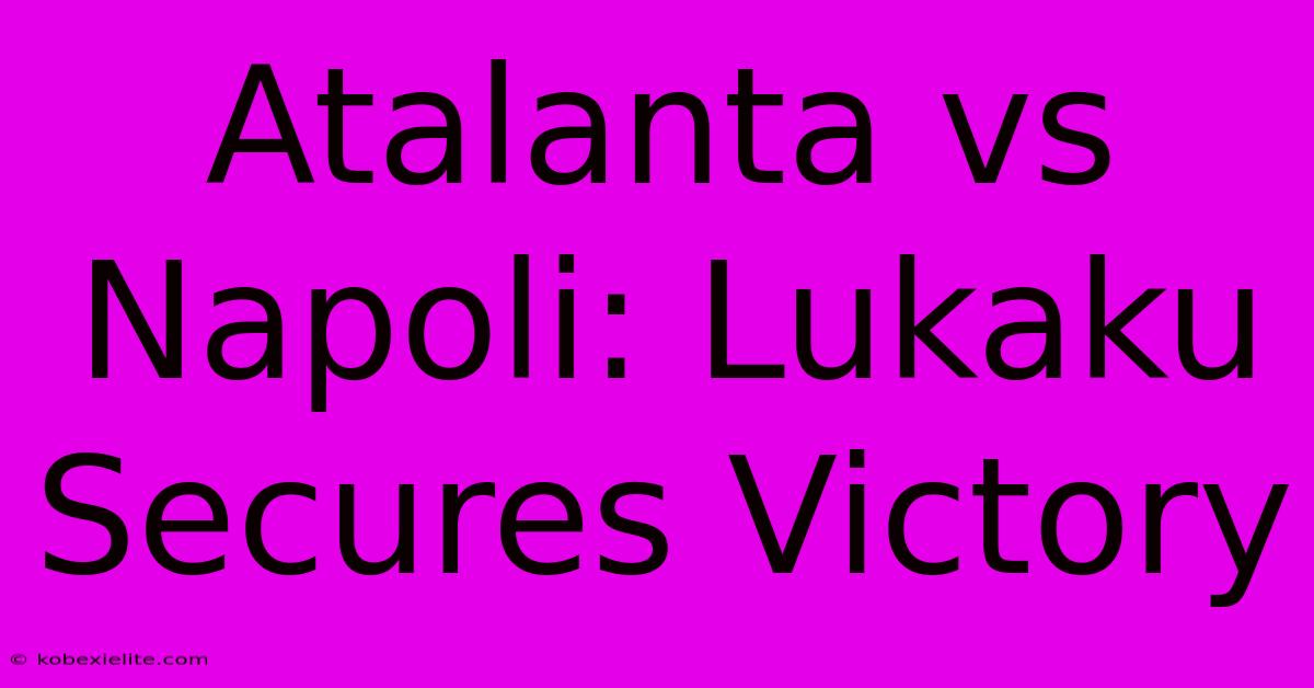 Atalanta Vs Napoli: Lukaku Secures Victory