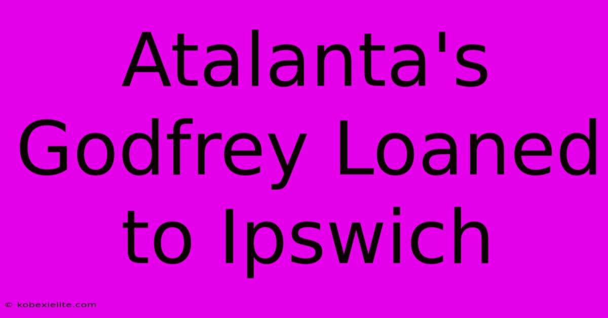 Atalanta's Godfrey Loaned To Ipswich