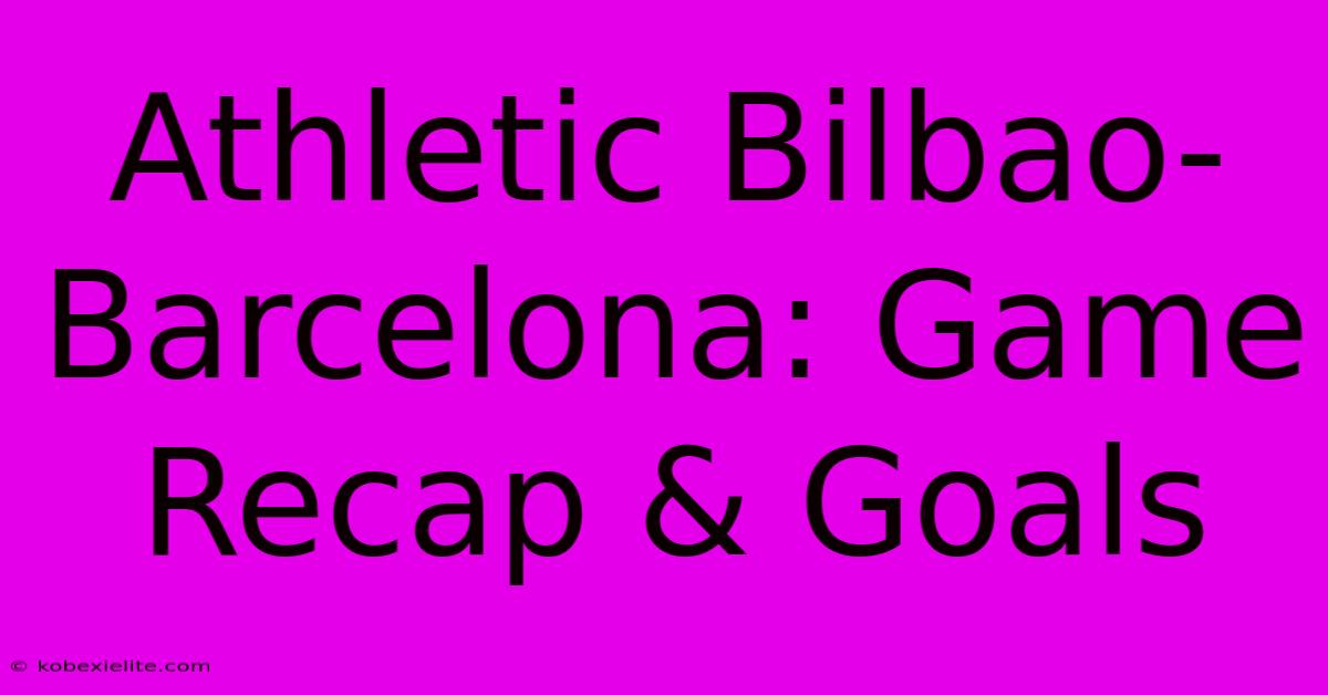 Athletic Bilbao-Barcelona: Game Recap & Goals