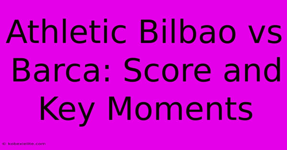 Athletic Bilbao Vs Barca: Score And Key Moments