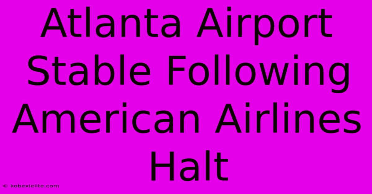 Atlanta Airport Stable Following American Airlines Halt