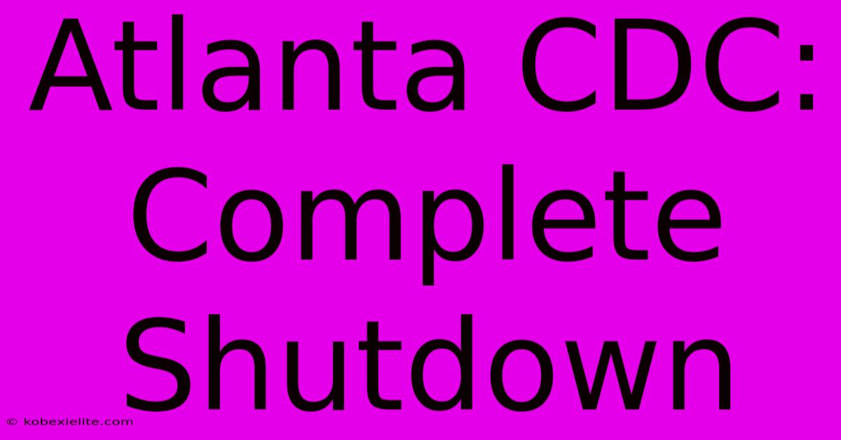 Atlanta CDC: Complete Shutdown