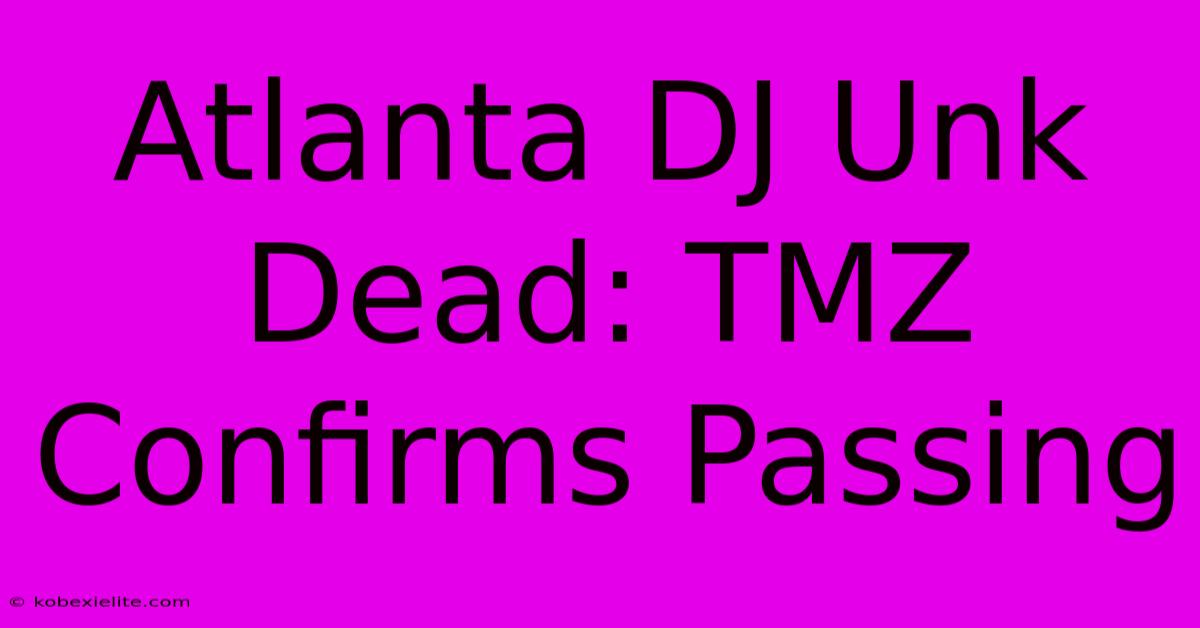 Atlanta DJ Unk Dead: TMZ Confirms Passing