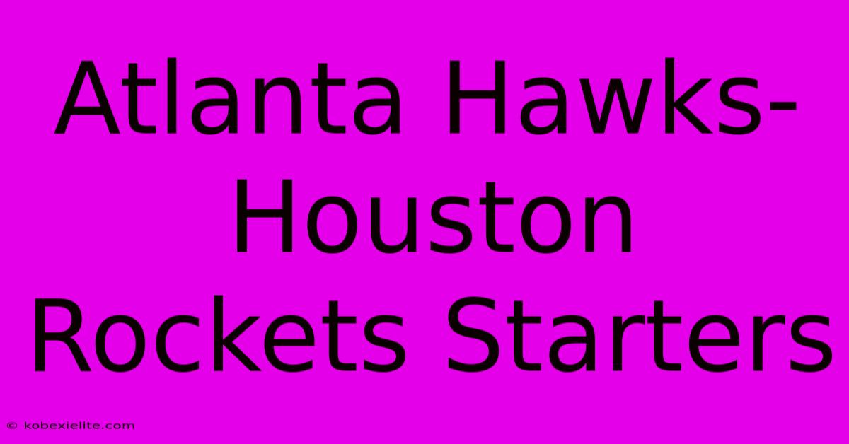 Atlanta Hawks-Houston Rockets Starters