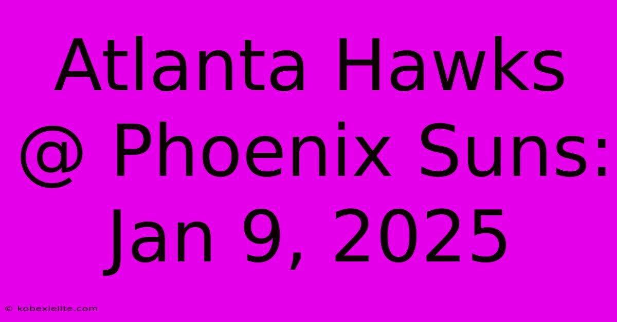 Atlanta Hawks @ Phoenix Suns: Jan 9, 2025