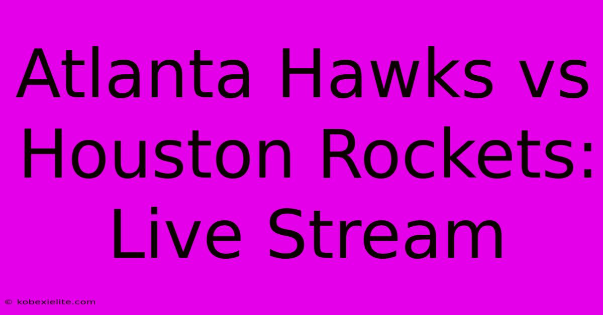 Atlanta Hawks Vs Houston Rockets: Live Stream