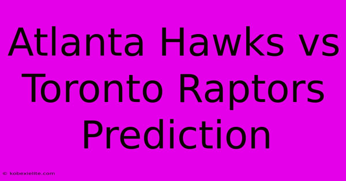 Atlanta Hawks Vs Toronto Raptors Prediction