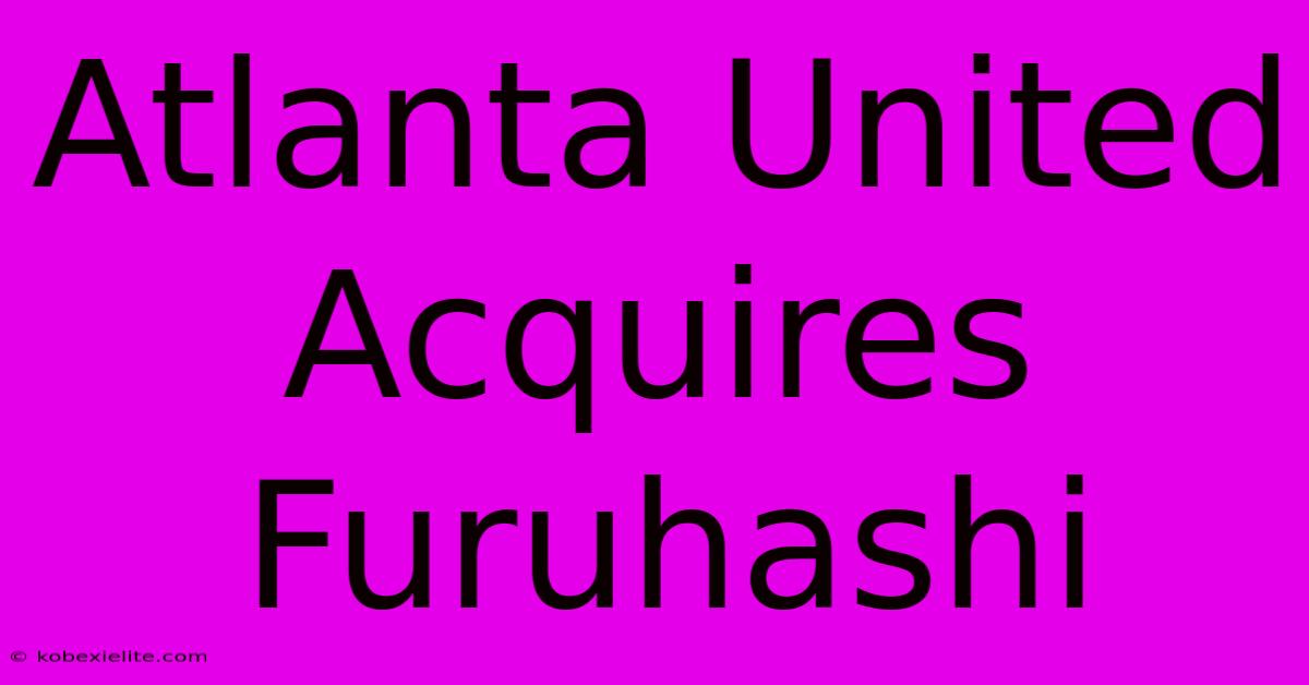 Atlanta United Acquires Furuhashi