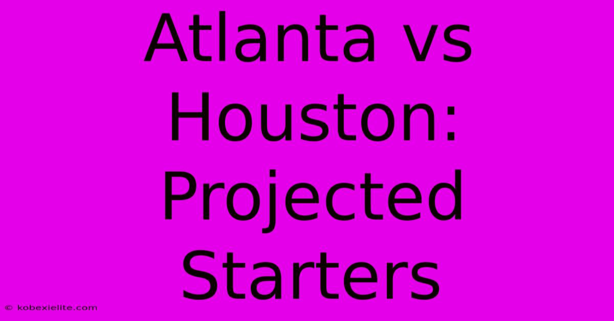 Atlanta Vs Houston: Projected Starters