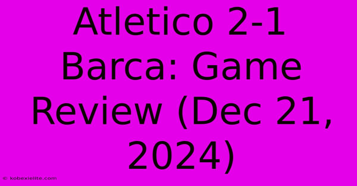 Atletico 2-1 Barca: Game Review (Dec 21, 2024)