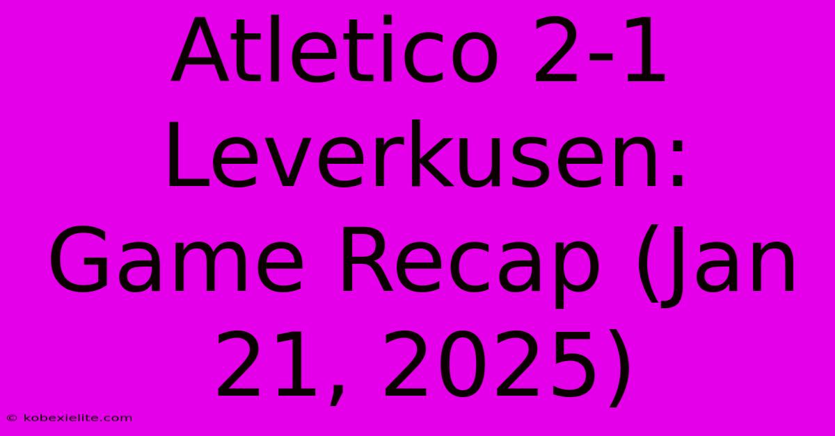 Atletico 2-1 Leverkusen: Game Recap (Jan 21, 2025)