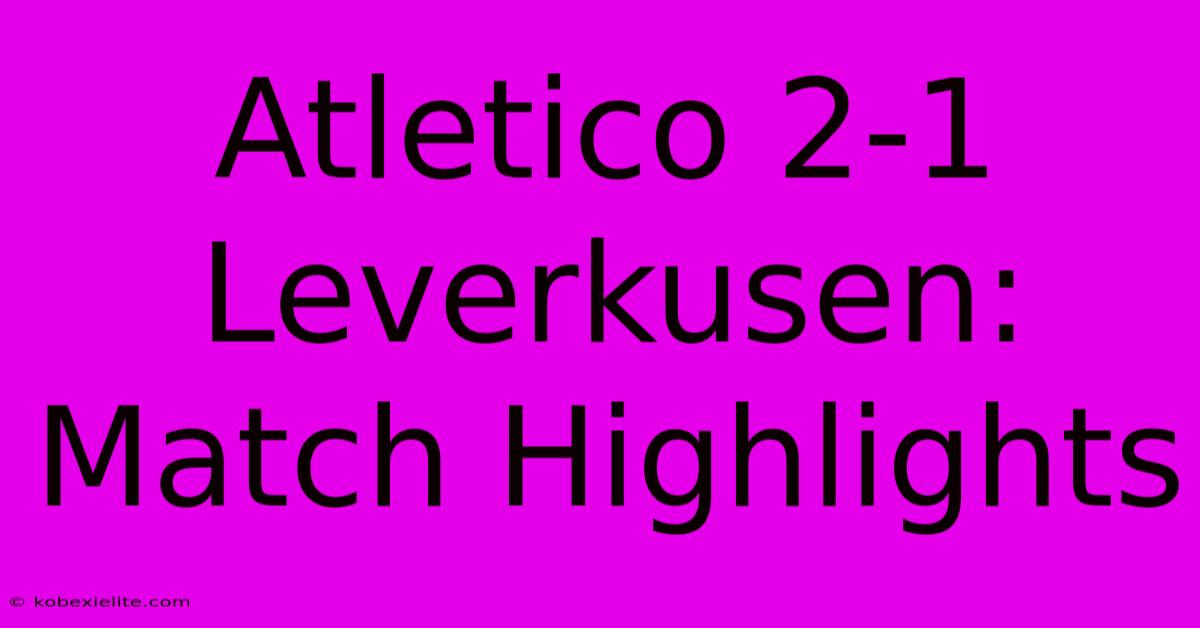 Atletico 2-1 Leverkusen: Match Highlights