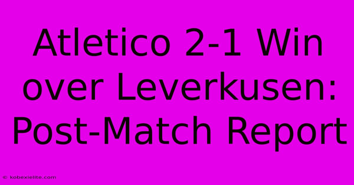 Atletico 2-1 Win Over Leverkusen: Post-Match Report