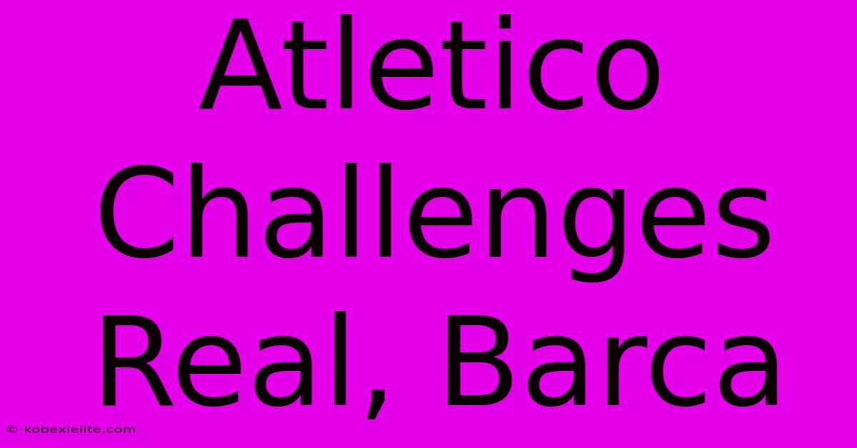 Atletico Challenges Real, Barca