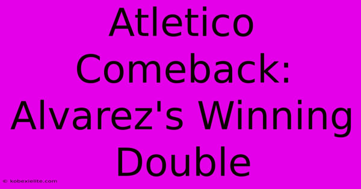 Atletico Comeback: Alvarez's Winning Double