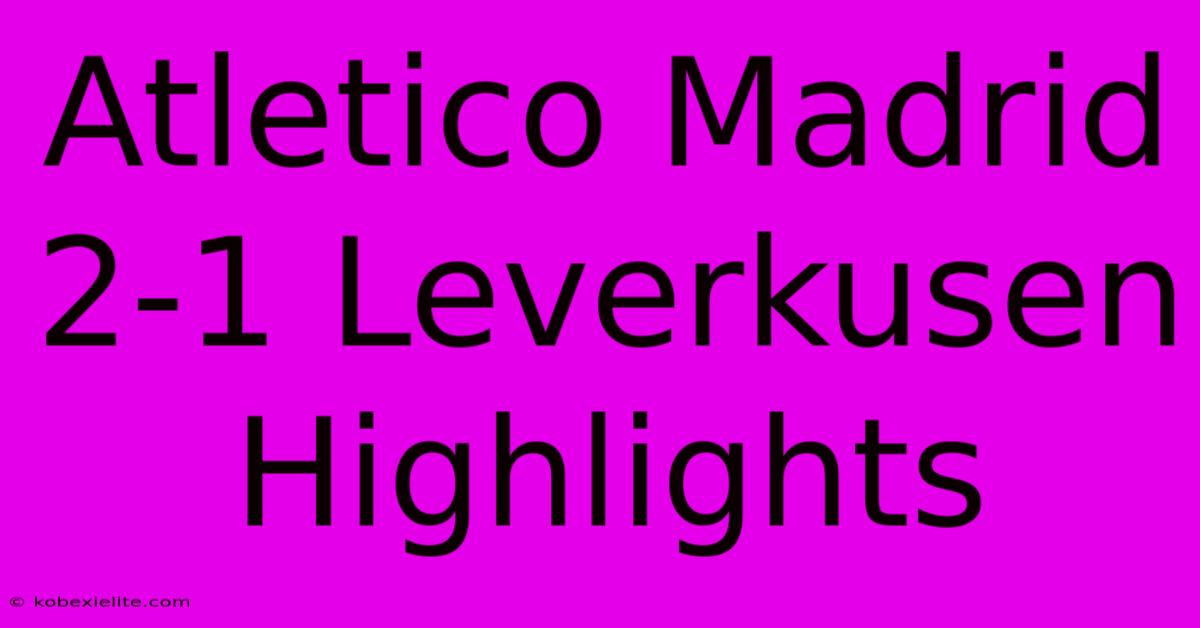 Atletico Madrid 2-1 Leverkusen Highlights