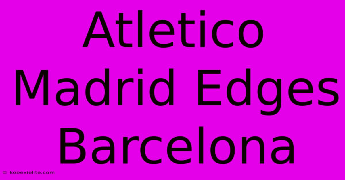 Atletico Madrid Edges Barcelona