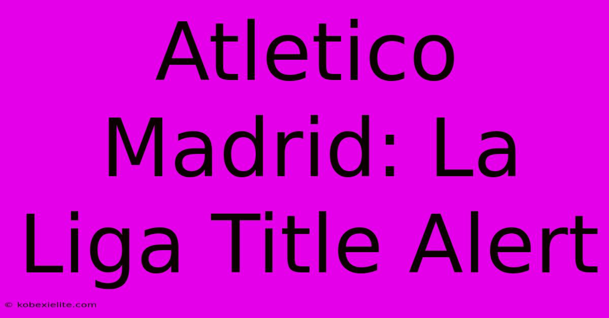 Atletico Madrid: La Liga Title Alert