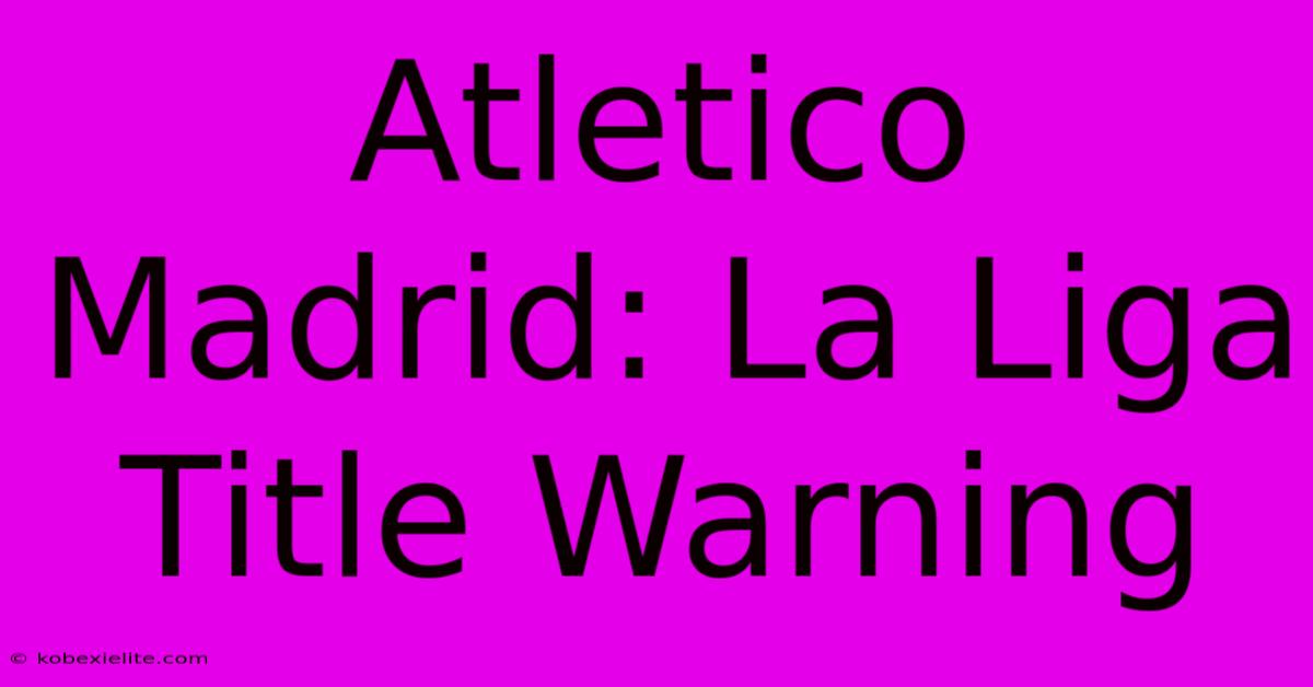 Atletico Madrid: La Liga Title Warning