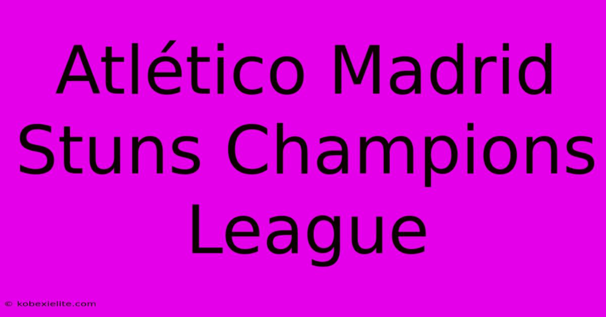 Atlético Madrid Stuns Champions League