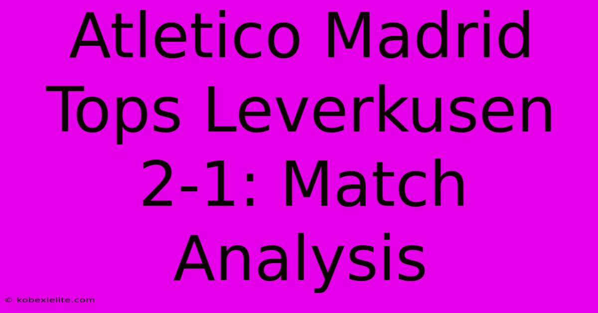 Atletico Madrid Tops Leverkusen 2-1: Match Analysis