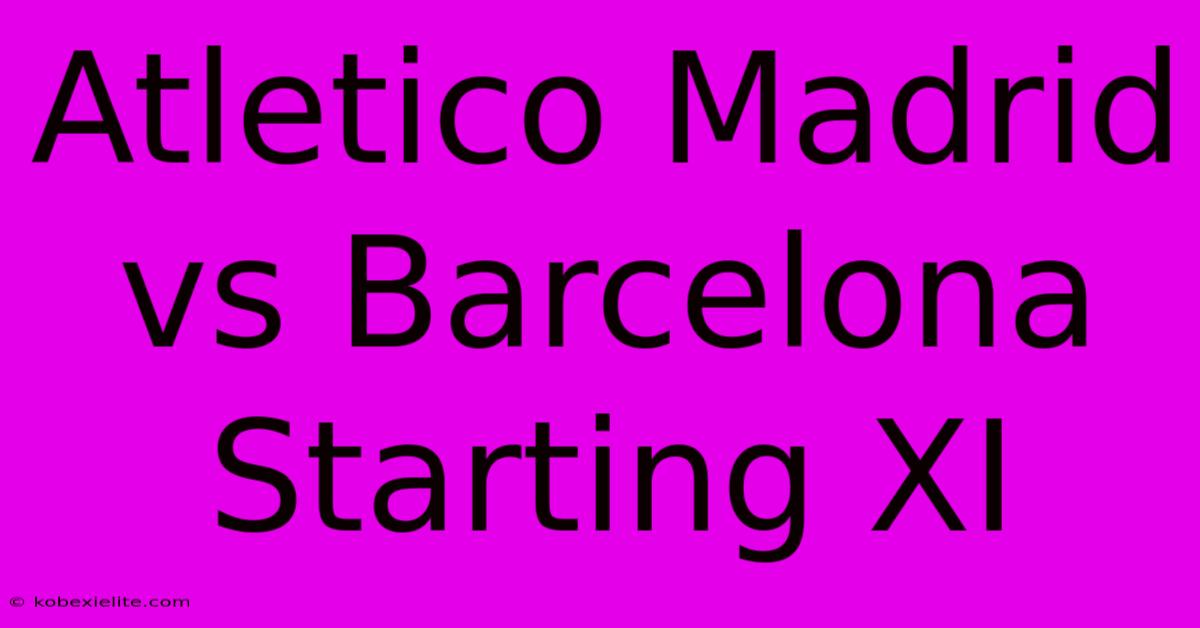 Atletico Madrid Vs Barcelona Starting XI