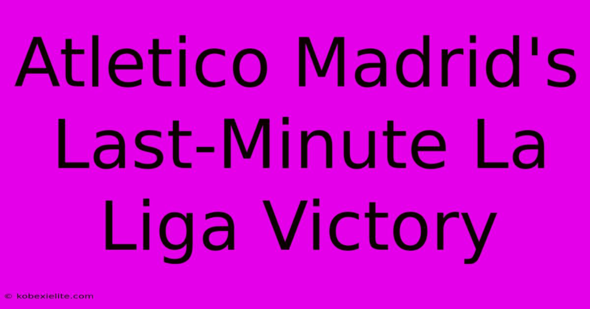 Atletico Madrid's Last-Minute La Liga Victory