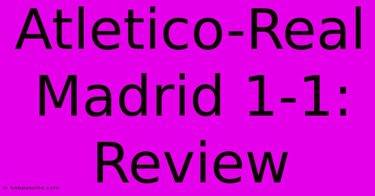 Atletico-Real Madrid 1-1: Review