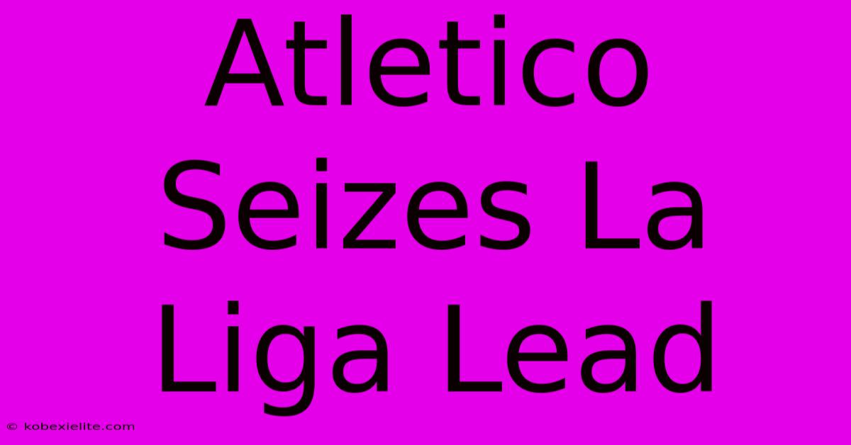 Atletico Seizes La Liga Lead