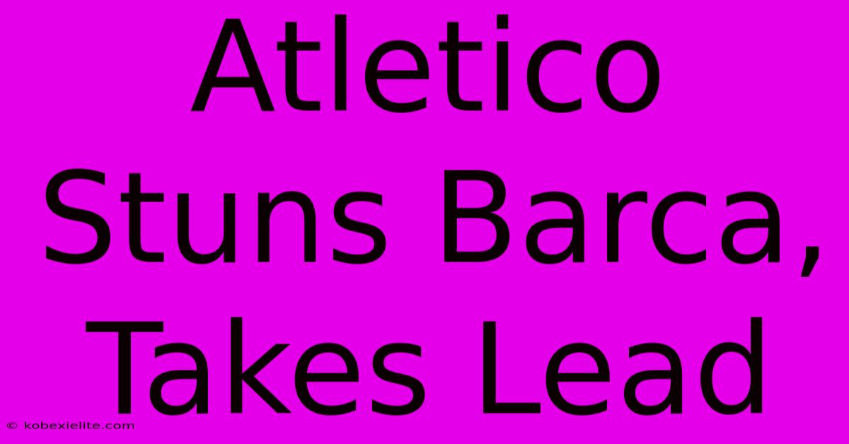 Atletico Stuns Barca, Takes Lead