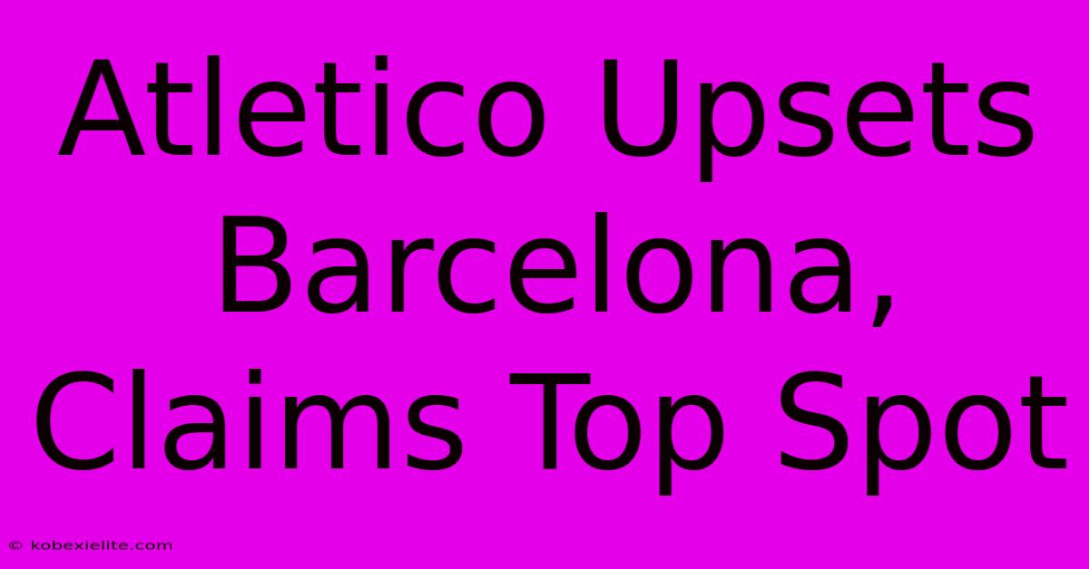 Atletico Upsets Barcelona, Claims Top Spot