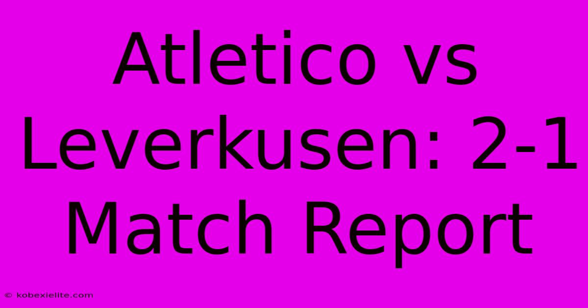 Atletico Vs Leverkusen: 2-1 Match Report