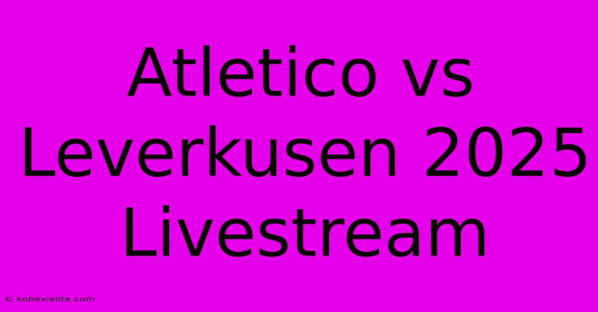 Atletico Vs Leverkusen 2025 Livestream